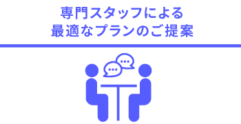 専門スタッフによる最適なプランのご提案