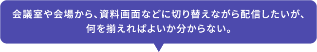 会議室や会場から、資料画面などに切り替えながら配信したいが、何を揃えればよいか分からない。