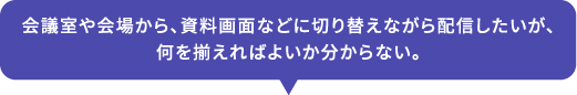 会議室や会場から、資料画面などに切り替えながら配信したいが、何を揃えればよいか分からない。